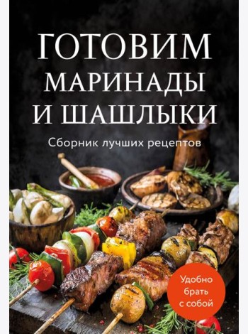 Готовим маринады и шашлыки. Сборник лучших рецептов.