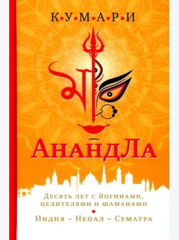 АнандЛа. Десять лет с йогинами, целителями и шаманами. Индия - Непал - Суматра