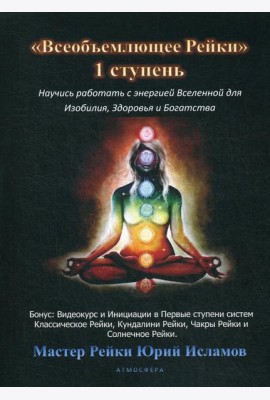 Всеобъемлющее Рейки. 1 ступень. Научись работать с энергией Вселенной для Изобилия, Здоровья и Богатства. Практическое руководство по целительству