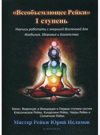 Всеобъемлющее Рейки. 1 ступень. Научись работать с энергией Вселенной для Изобилия, Здоровья и Богатства. Практическое руководство по целительству