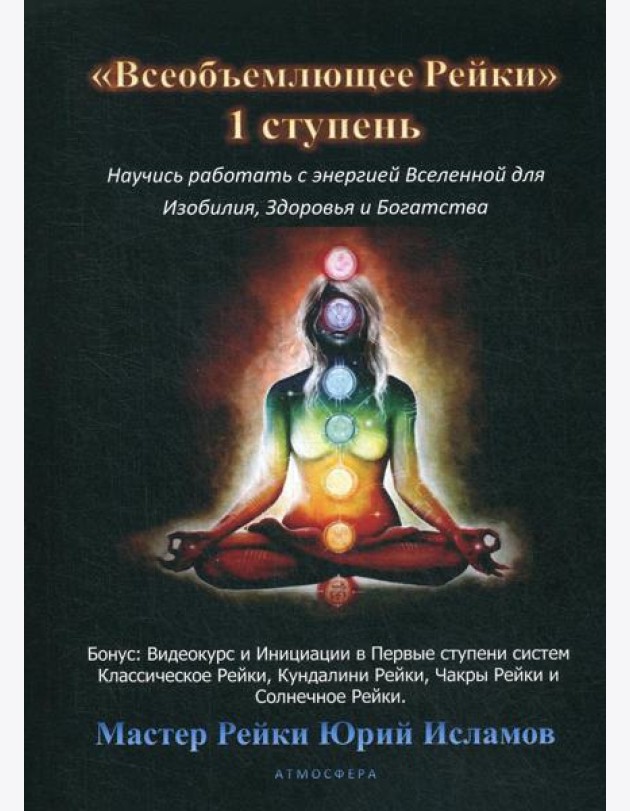 Всеобъемлющее Рейки. 1 ступень. Научись работать с энергией Вселенной для Изобилия, Здоровья и Богатства. Практическое руководство по целительству
