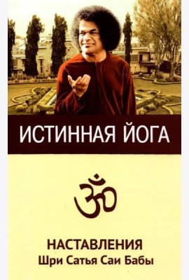 Истинная йога. Наставления Шри Сатья Саи Бабы