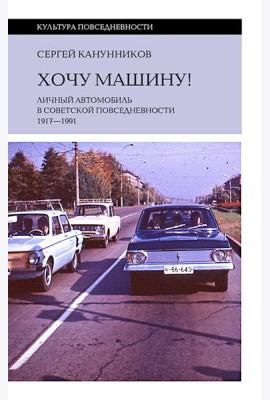 Хочу машину! Личный автомобиль в советской повседневности (1917–1991)