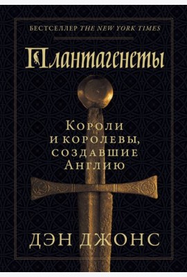 Плантагенеты: Короли и королевы, создавшие Англию