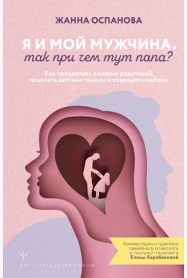 Я и мой мужчина. Так при чем тут папа? Как преодолеть влияние родителей, исцелить детские травмы и сохранить любовь