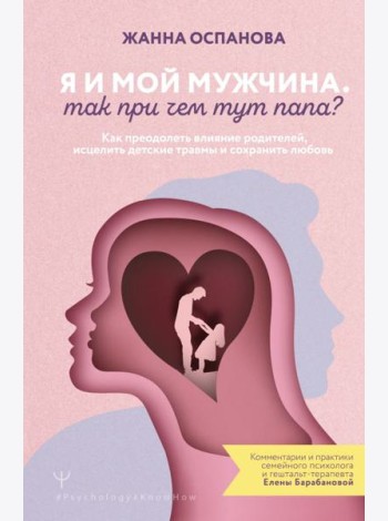 Я и мой мужчина. Так при чем тут папа? Как преодолеть влияние родителей, исцелить детские травмы и сохранить любовь