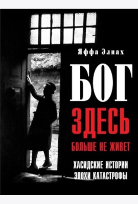Бог здесь больше не живет. Хасидские истории эпохи Катастрофы