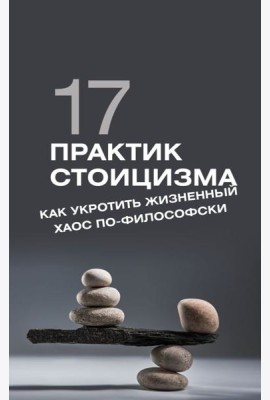 17 практик стоицизма: как укротить жизненный хаос по-философски