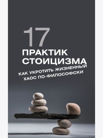 17 практик стоицизма: как укротить жизненный хаос по-философски