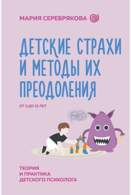 Детские страхи и методы их преодоления от 3 до 15 лет. Теория и практика детского психолога