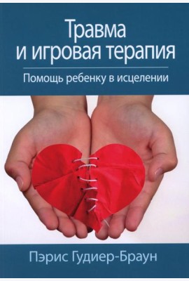 Травма и игровая терапия. Помощь ребенку в исцелении