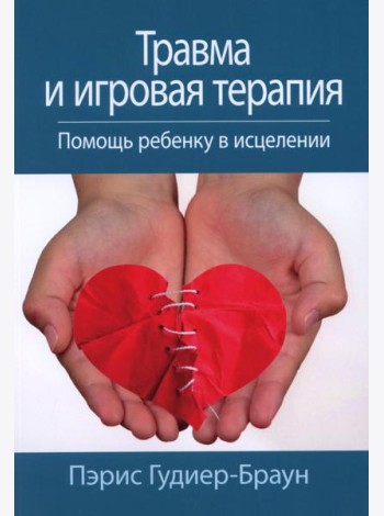 Травма и игровая терапия. Помощь ребенку в исцелении