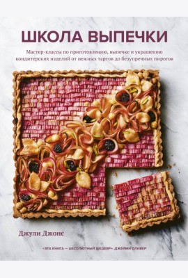 Школа выпечки. Мастер-классы по приготовлению, выпечке и украшению кондитерских изделий от нежных тартов до безупречных пирогов