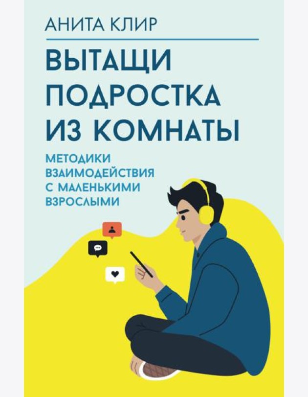 Вытащи подростка из комнаты. Методики взаимодействия с маленькими взрослыми