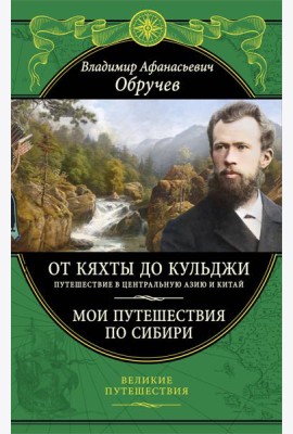 От Кяхты до Кульджи: Путешествие в Центральную Азию и Китай. Мои путешествия по Сибири (обновл. и перераб. изд.)