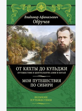 От Кяхты до Кульджи: Путешествие в Центральную Азию и Китай. Мои путешествия по Сибири (обновл. и перераб. изд.)