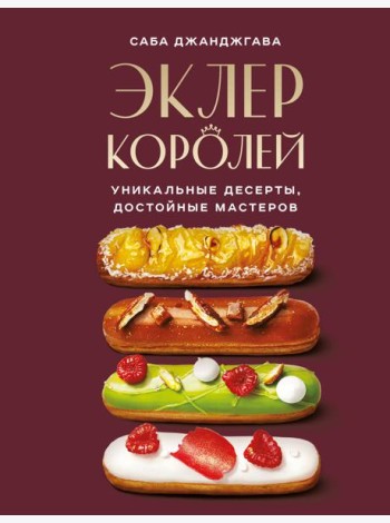 Эклер королей. Уникальные десерты, достойные мастеров