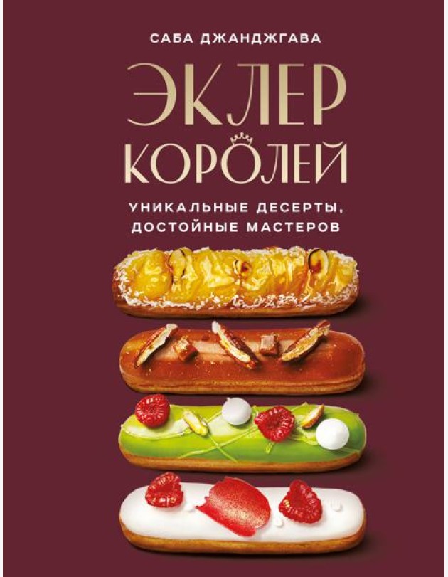 Эклер королей. Уникальные десерты, достойные мастеров