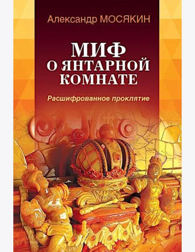 Миф о Янтарной комнате. Расшифрованное проклятие. 3-е изд., испр.и доп