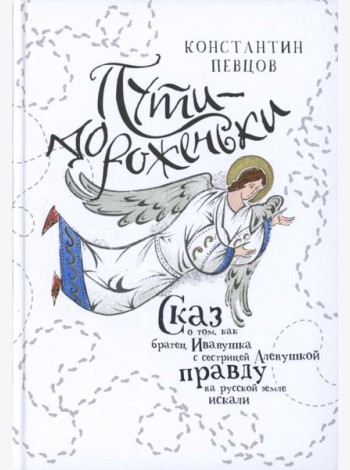 Пути-дороженьки. Сказ о том, как братец Иванушка с сестрицей Аленушкой правду на русской земле искали