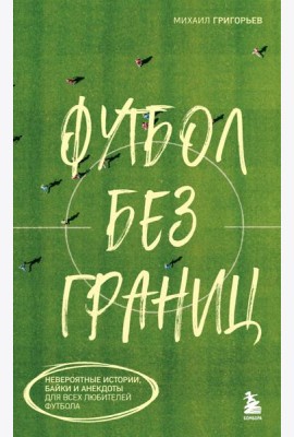Футбол без границ. Невероятные истории, байки и анекдоты для всех любителей футбола