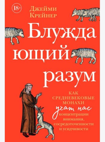 Блуждающий разум: Как средневековые монахи учат нас концентрации внимания, сосредоточенности и усидчивости