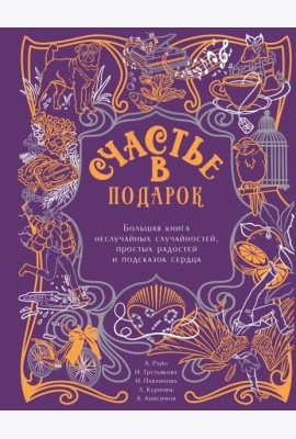 Счастье в подарок. Большая книга неслучайных случайностей, простых радостей и подсказок сердца