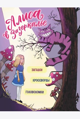 Алиса в Зазеркалье. Головоломки, загадки, кроссворды!
