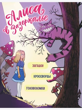 Алиса в Зазеркалье. Головоломки, загадки, кроссворды!