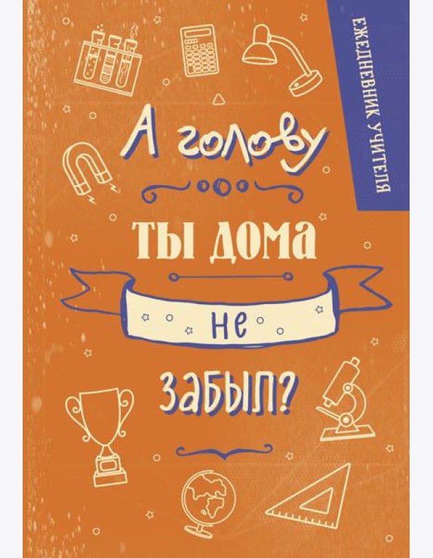 Ежедневник учителя. А голову ты дома не забыл? (А5, 96 л., твердая обложка)