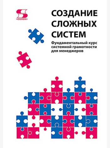 Создание сложных систем. Фундаментальный курс системной грамотности для менеджеров