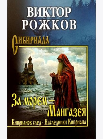 За морем - Мангазея; Киприанов след; Наследники Киприана: повести
