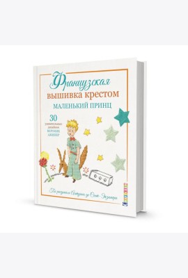 Французская вышивка крестом: Маленький принц. 30 удивительных дизайнов Вероник Анинер: по рисункам Антуана де Сент-Экзюпери