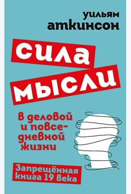 Сила мысли в деловой и повседневной жизни. Запрещенная книга 19 века