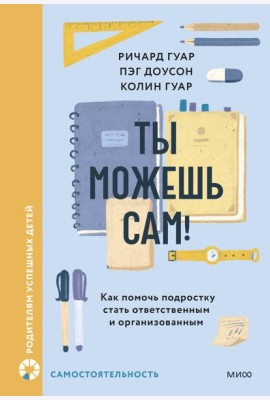 Ты можешь сам! Как помочь подростку стать ответственным и организованным