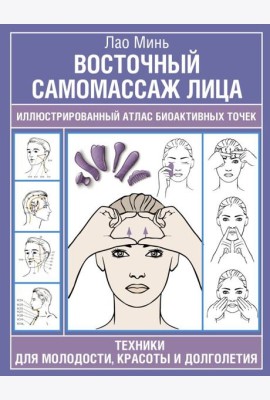 Восточный самомассаж лица. Иллюстрированный атлас биоактивных точек. Техники для молодости, красоты и долголетия