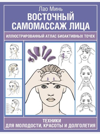 Восточный самомассаж лица. Иллюстрированный атлас биоактивных точек. Техники для молодости, красоты и долголетия