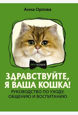 Здравствуйте, я ваша кошка! Руководство по уходу, общению и воспитанию