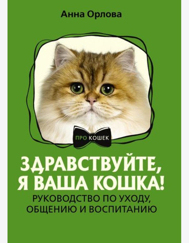 Здравствуйте, я ваша кошка! Руководство по уходу, общению и воспитанию