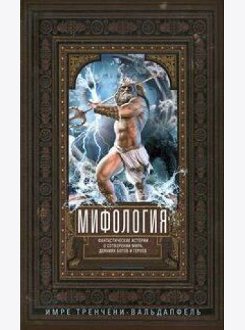 Мифология. Фантастические истории о сотворении мира, деяниях богов и героев