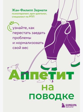 Аппетит на поводке. Узнайте, как перестать заедать проблемы и нормализовать свой вес