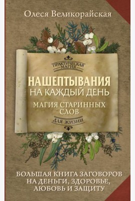 Нашептывания на каждый день. Магия старинных слов. Большая книга заговоров на деньги, здоровье, любовь и защиту