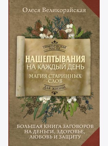 Нашептывания на каждый день. Магия старинных слов. Большая книга заговоров на деньги, здоровье, любовь и защиту