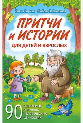 Притчи и истории для детей и взрослых. 90 сценариев о вечных человеческих ценностях