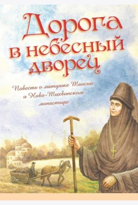 Дорога в небесный дворец: Повесть о матушке Таисии и Ново-Тихвинском монастыре