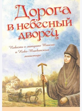 Дорога в небесный дворец: Повесть о матушке Таисии и Ново-Тихвинском монастыре