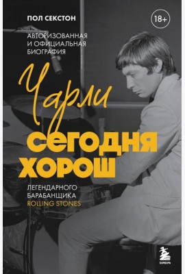Чарли сегодня хорош. Авторизованная и официальная биография легендарного барабанщика Rolling Stones