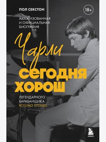 Чарли сегодня хорош. Авторизованная и официальная биография легендарного барабанщика Rolling Stones