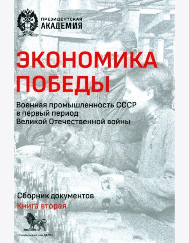 Экономика Победы. Военная промышленность СССР в первый период ВОВ: сборник документов. В 2 кн. Кн. 2