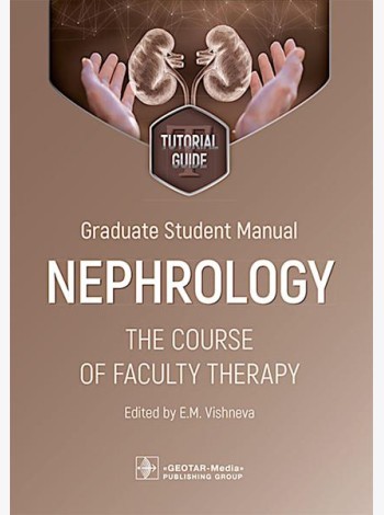 Graduate student manual. Nephrology. The course of faculty therapy = Нефрология. Курс факультетской терапии: tutorial guide: на англ.яз